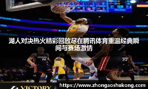 湖人对决热火精彩回放尽在腾讯体育重温经典瞬间与赛场激情