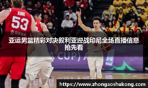 亚运男篮精彩对决叙利亚迎战印尼全场直播信息抢先看