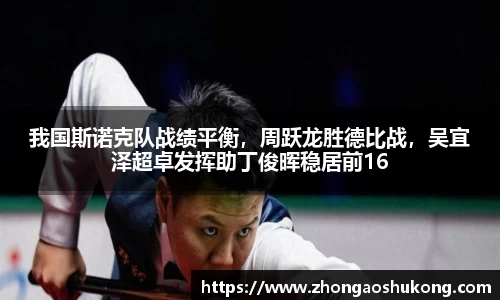 我国斯诺克队战绩平衡，周跃龙胜德比战，吴宜泽超卓发挥助丁俊晖稳居前16